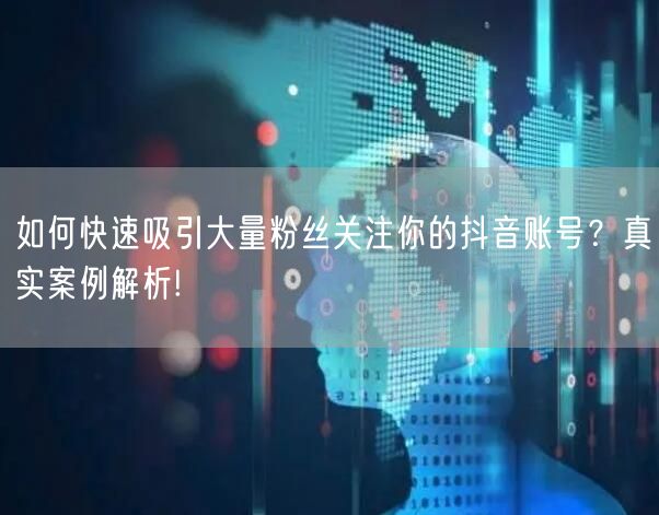 如何快速吸引大量粉丝关注你的抖音账号？真实案例解析!