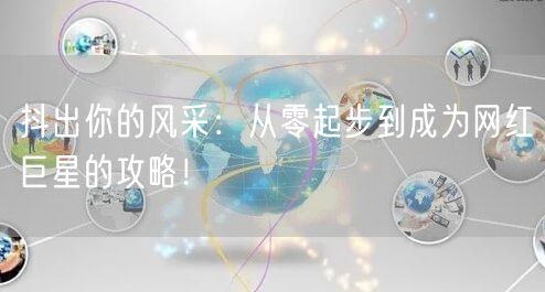 抖出你的风采：从零起步到成为网红巨星的攻略！