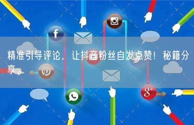 精准引导评论，让抖音粉丝自发点赞！秘籍分享。