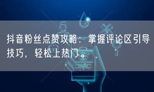 抖音粉丝点赞攻略：掌握评论区引导技巧，轻松上热门。