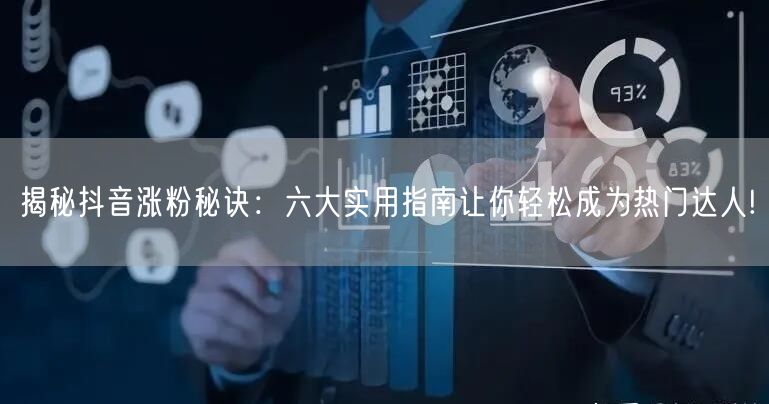 揭秘抖音涨粉秘诀：六大实用指南让你轻松成为热门达人!