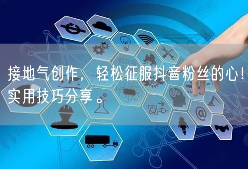 接地气创作，轻松征服抖音粉丝的心！实用技巧分享。
