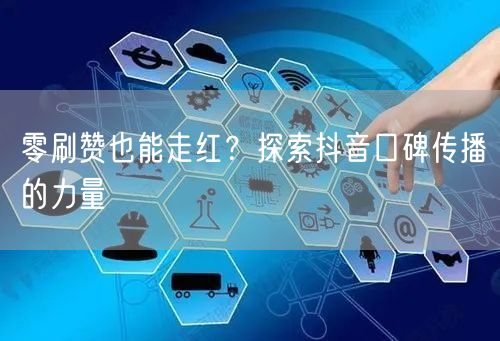 零刷赞也能走红？探索抖音口碑传播的力量