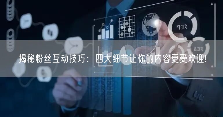 揭秘粉丝互动技巧：四大细节让你的内容更受欢迎!