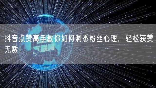 抖音点赞高手教你如何洞悉粉丝心理，轻松获赞无数！