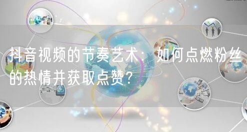 抖音视频的节奏艺术：如何点燃粉丝的热情并获取点赞？