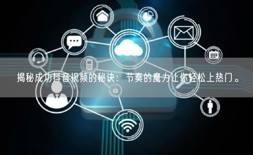 揭秘成功抖音视频的秘诀：节奏的魔力让你轻松上热门。