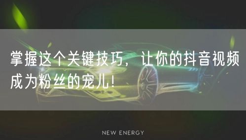 掌握这个关键技巧，让你的抖音视频成为粉丝的宠儿！