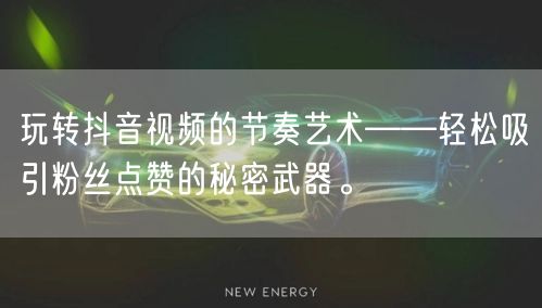玩转抖音视频的节奏艺术——轻松吸引粉丝点赞的秘密武器。