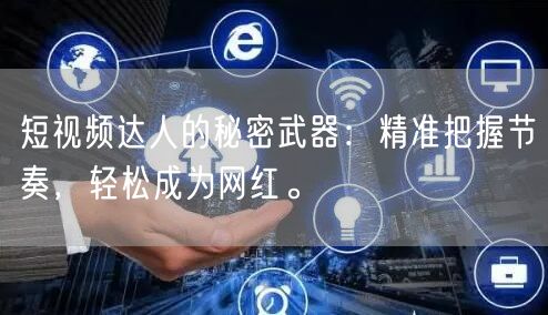 短视频达人的秘密武器：精准把握节奏，轻松成为网红。