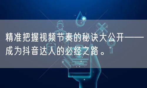 精准把握视频节奏的秘诀大公开——成为抖音达人的必经之路。