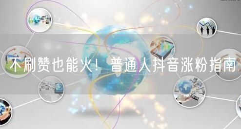 不刷赞也能火!普通人抖音涨粉指南
