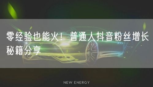 零经验也能火！普通人抖音粉丝增长秘籍分享