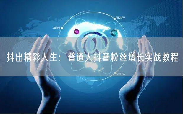 抖出精彩人生：普通人抖音粉丝增长实战教程