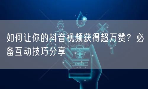 如何让你的抖音视频获得超万赞?必备互动技巧分享