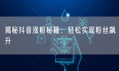 揭秘抖音涨粉秘籍:轻松实现粉丝飙升
