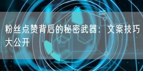 粉丝点赞背后的秘密武器：文案技巧大公开