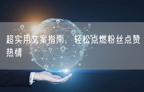 超实用文案指南，轻松点燃粉丝点赞热情