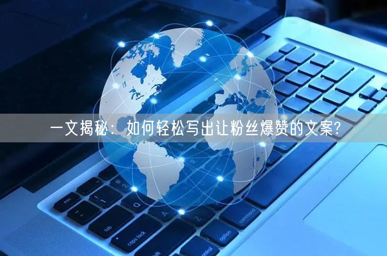 一文揭秘：如何轻松写出让粉丝爆赞的文案?