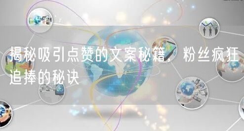 揭秘吸引点赞的文案秘籍，粉丝疯狂追捧的秘诀