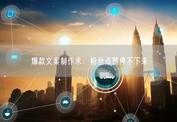 爆款文案制作术：粉丝点赞停不下来