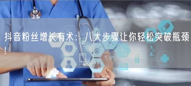 抖音粉丝增长有术：八大步骤让你轻松突破瓶颈!