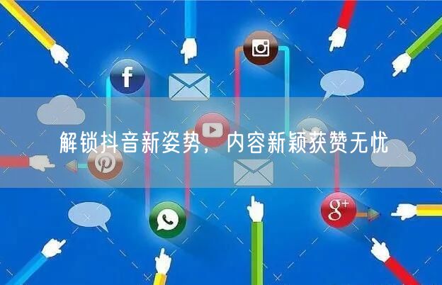 解锁抖音新姿势，内容新颖获赞无忧
