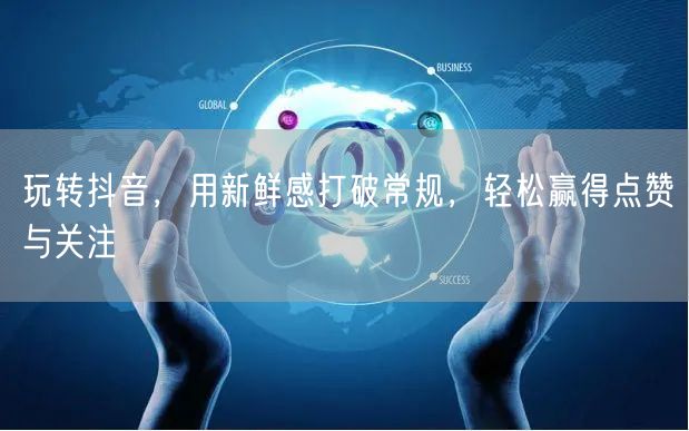 玩转抖音，用新鲜感打破常规，轻松赢得点赞与关注