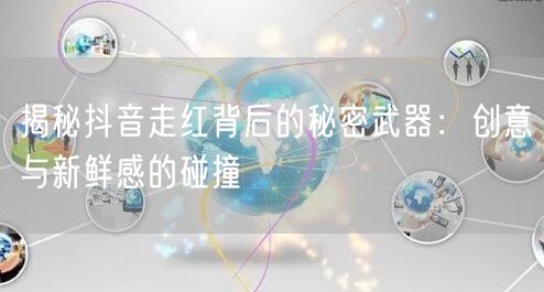 揭秘抖音走红背后的秘密武器：创意与新鲜感的碰撞