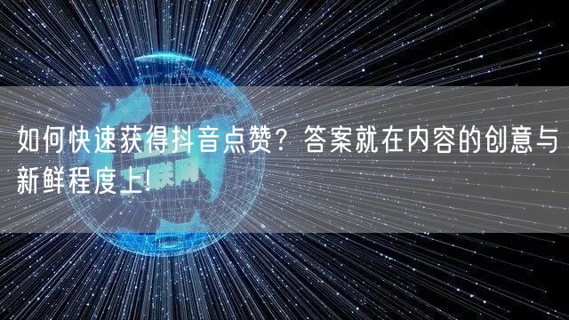 如何快速获得抖音点赞？答案就在内容的创意与新鲜程度上!