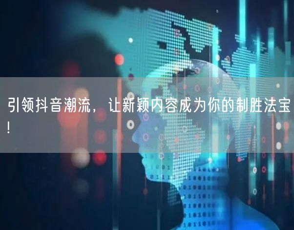 引领抖音潮流，让新颖内容成为你的制胜法宝!
