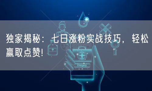 独家揭秘：七日涨粉实战技巧，轻松赢取点赞!
