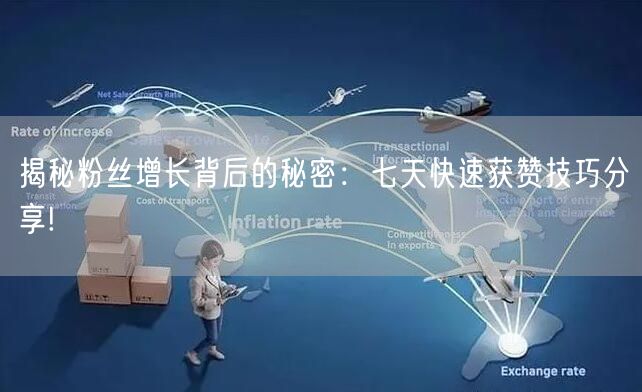 揭秘粉丝增长背后的秘密：七天快速获赞技巧分享!