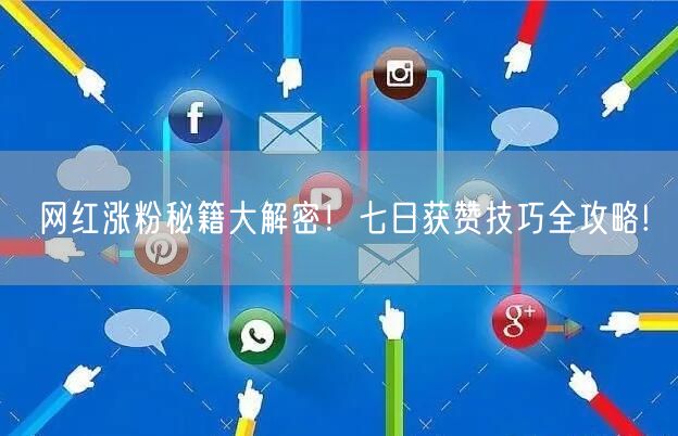 网红涨粉秘籍大解密！七日获赞技巧全攻略!