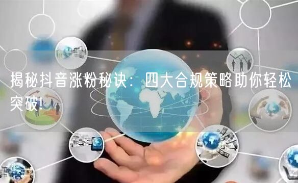 揭秘抖音涨粉秘诀:四大合规策略助你轻松突破!