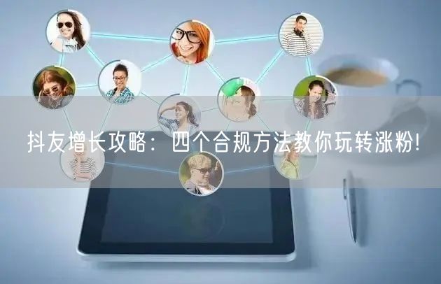 抖友增长攻略：四个合规方法教你玩转涨粉!