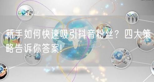 新手如何快速吸引抖音粉丝？四大策略告诉你答案!