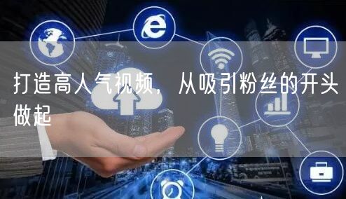打造高人气视频，从吸引粉丝的开头做起