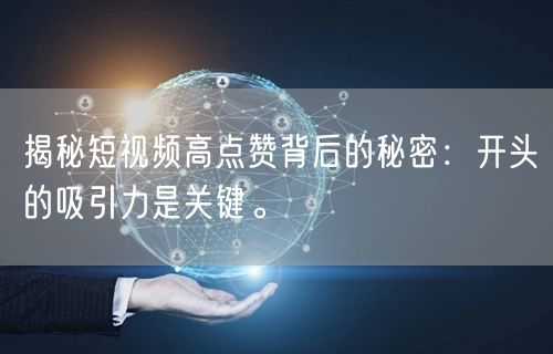 揭秘短视频高点赞背后的秘密：开头的吸引力是关键。
