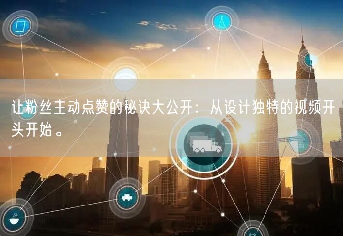 让粉丝主动点赞的秘诀大公开：从设计独特的视频开头开始。