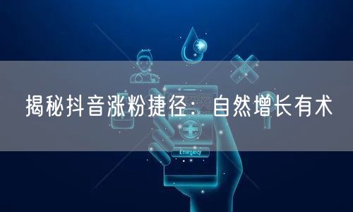 揭秘抖音涨粉捷径：自然增长有术