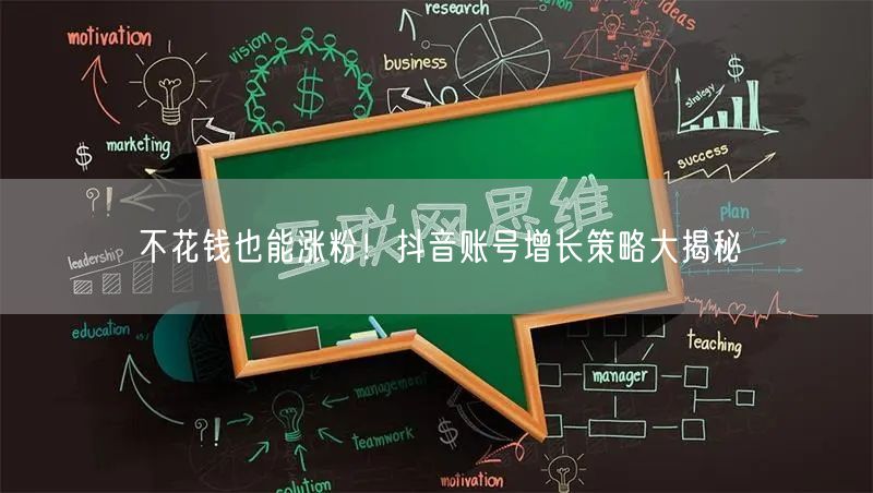 不花钱也能涨粉！抖音账号增长策略大揭秘