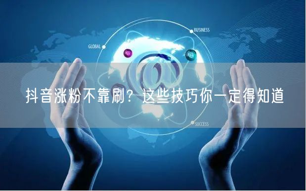 抖音涨粉不靠刷？这些技巧你一定得知道