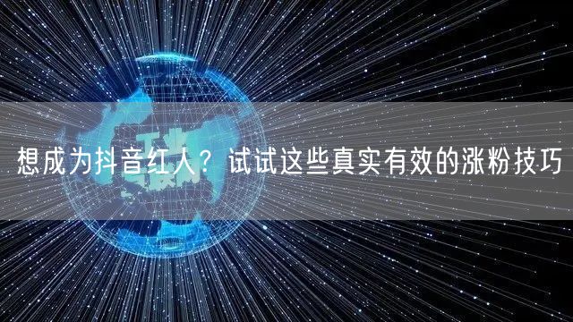 想成为抖音红人？试试这些真实有效的涨粉技巧