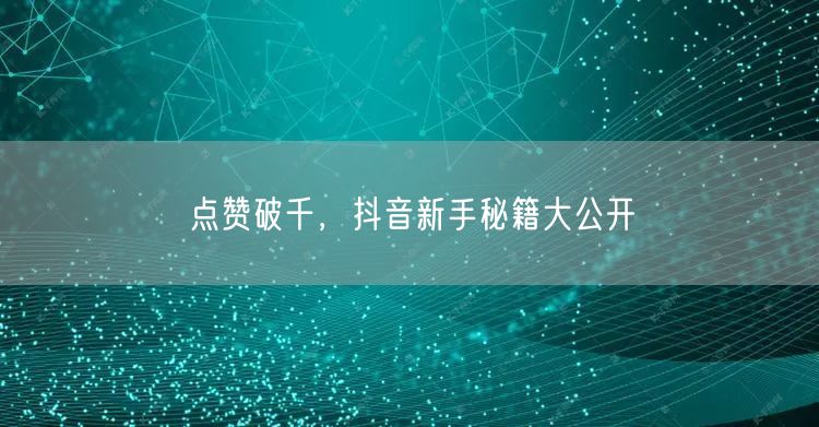 点赞破千,抖音新手秘籍大公开