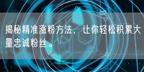 揭秘精准涨粉方法，让你轻松积累大量忠诚粉丝。