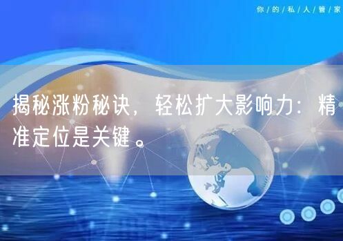 揭秘涨粉秘诀，轻松扩大影响力：精准定位是关键。