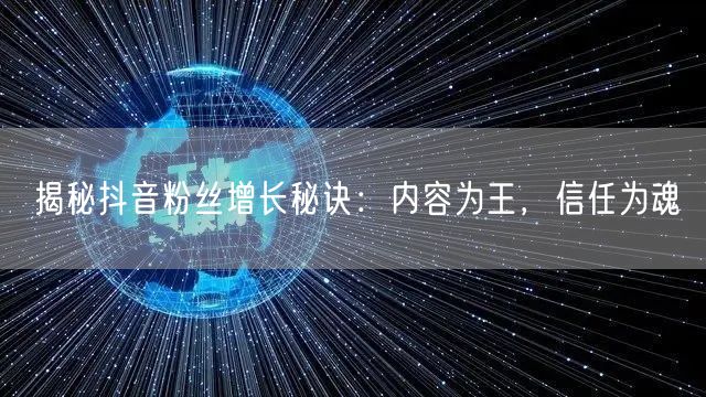 揭秘抖音粉丝增长秘诀:内容为王,信任为魂