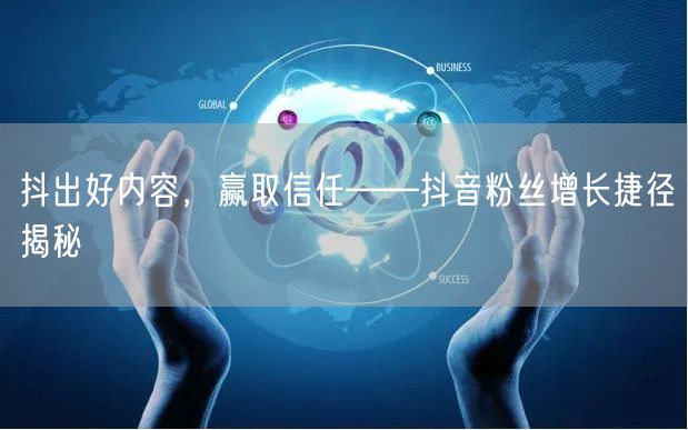 抖出好内容，赢取信任——抖音粉丝增长捷径揭秘