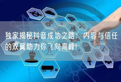 独家揭秘抖音成功之路：内容与信任的双翼助力你飞向高峰!